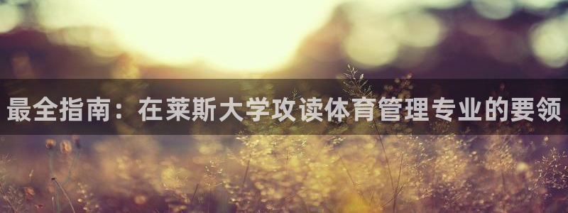 氵必一一厂一：最全指南：在莱斯大学攻读体育管理专业的要领