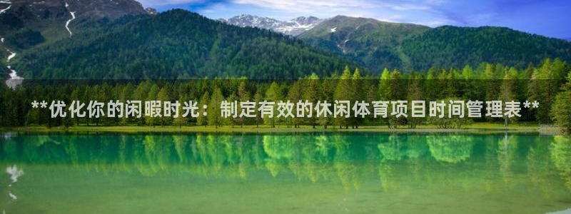 必一运动aop：**优化你的闲暇时光：制定有效的休闲体育项目